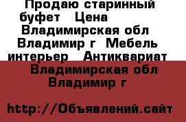 Продаю старинный буфет › Цена ­ 12 000 - Владимирская обл., Владимир г. Мебель, интерьер » Антиквариат   . Владимирская обл.,Владимир г.